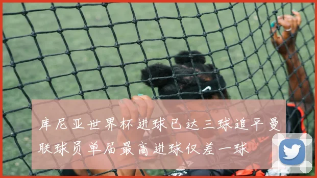 库尼亚世界杯进球已达三球追平曼联球员单届最高进球仅差一球