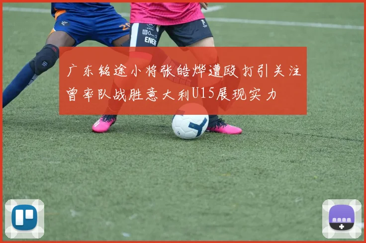 广东铭途小将张皓烨遭殴打引关注曾率队战胜意大利U15展现实力