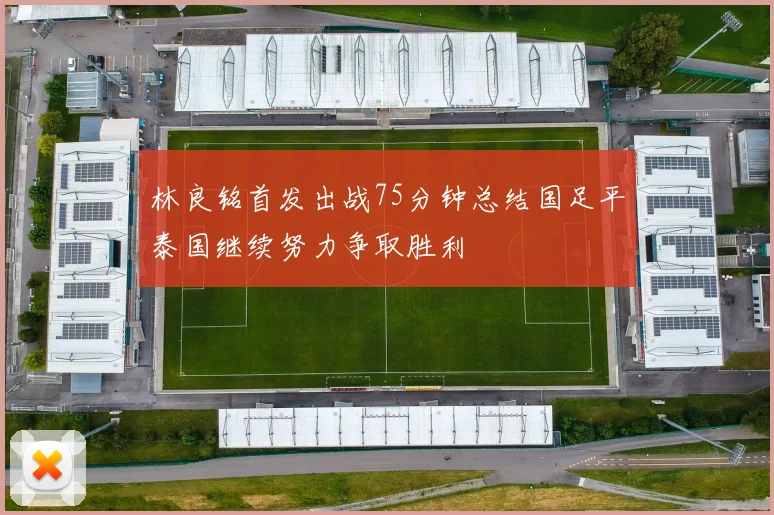 林良铭首发出战75分钟总结国足平泰国继续努力争取胜利