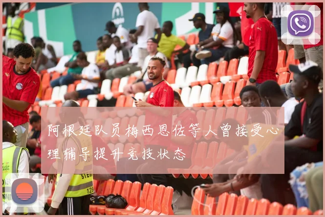 阿根廷队员梅西恩佐等人曾接受心理辅导提升竞技状态