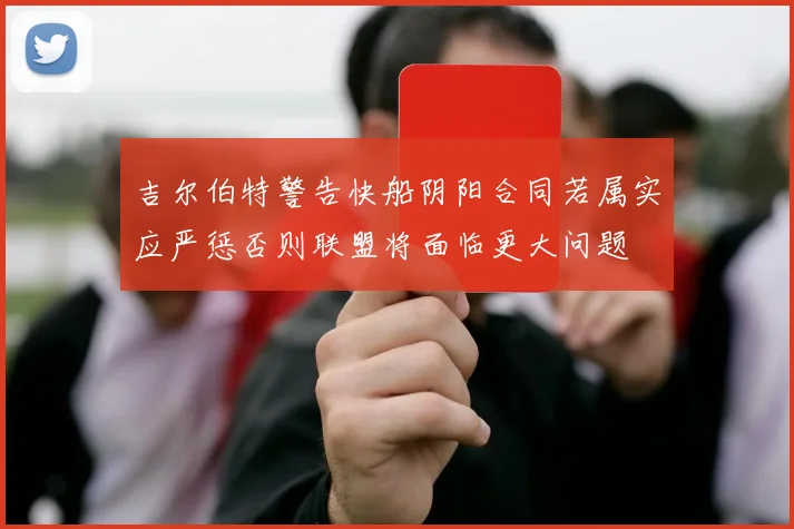 吉尔伯特警告快船阴阳合同若属实应严惩否则联盟将面临更大问题