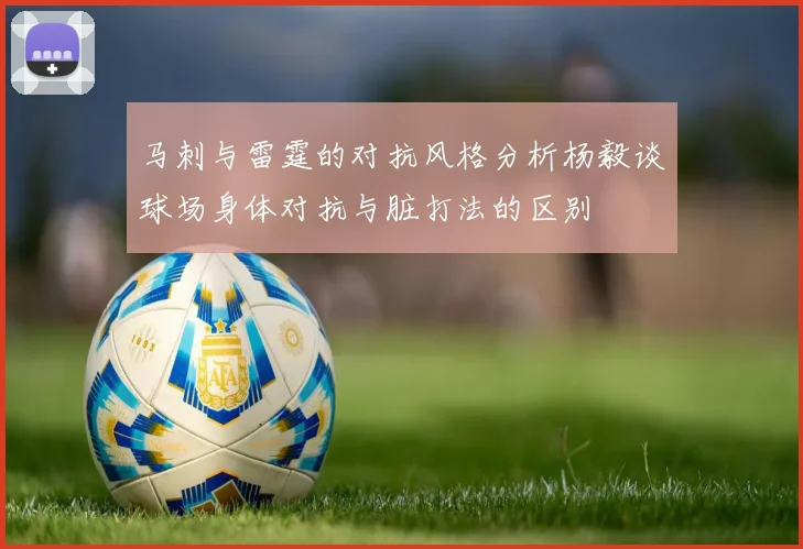 马刺与雷霆的对抗风格分析杨毅谈球场身体对抗与脏打法的区别