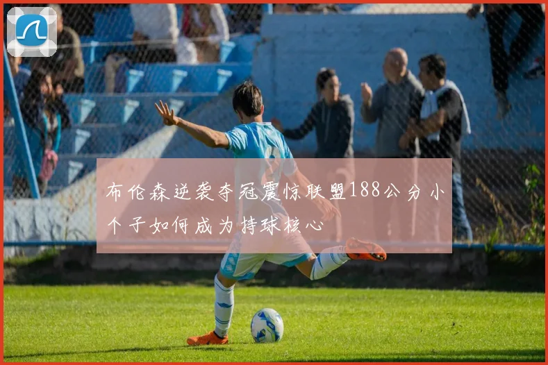 布伦森逆袭夺冠震惊联盟188公分小个子如何成为持球核心